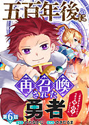 五百年後に再召喚された勇者　～一度世界を救ったから今度は俺の好きにさせてくれ～（6）