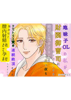 地味子OLの私が財閥御曹司にロックオンされ、絶対に逃がさないと昼も夜もクリトリス責めの連続絶頂のうえ、無許可で膣内射精されて孕ませられました。