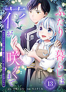 ふたり暮らしは花が咲くまで～花売りの少女と香りの魔法使いは、恋を育てる術を知らない～（13）