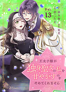 王太子様が独身聖女の私を甘やかすのをやめてくれません（13）