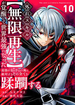 外れスキル【無限再生】が覚醒して世界最強になった　～最強の力を手にした俺は、敵対するその全てを蹂躙する～（10）