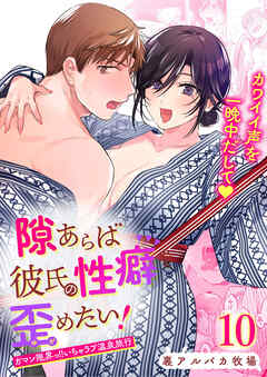 隙あらば彼氏の性癖を歪めたい!10 ガマン限界っ!!いちゃラブ温泉旅行