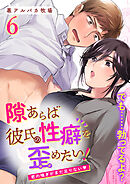 隙あらば彼氏の性癖を歪めたい!【R-18版】6 君の喘ぎがまだ足りない