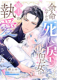 余命わずかの死に戻り聖女は、騎士の執愛をやめさせたい（２）