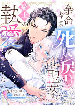 余命わずかの死に戻り聖女は、騎士の執愛をやめさせたい（３）