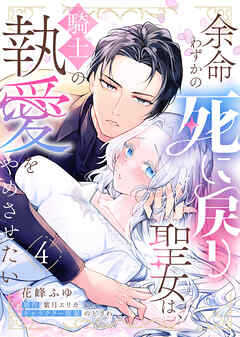 余命わずかの死に戻り聖女は、騎士の執愛をやめさせたい（４）