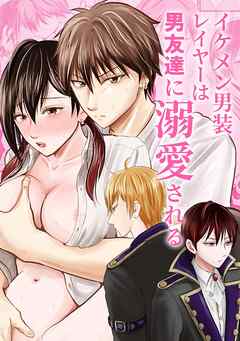 イケメン男装レイヤーは男友達に溺愛される【R-18版】
