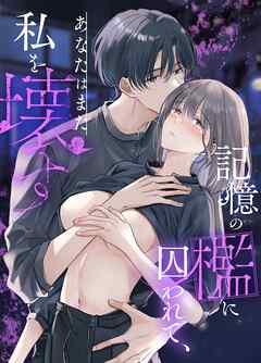 記憶の檻に囚われて、あなたはまた私を壊す【R-18版】