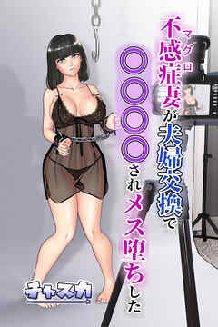 不感症(マグロ)妻が夫婦交換で○○○○されメス堕ちした【R-18版】