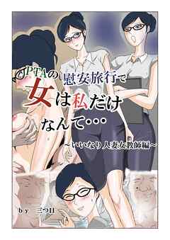 PTAの慰安旅行で、女は私だけなんて・・・～いいなり人妻女教師編～【R-18版】