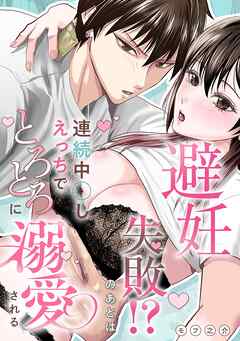 避妊失敗!?のあとは連続中○しえっちでとろとろに溺愛される【R-18版】