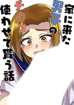 家に来た男子のチ○コ使わせて貰う話【R-18版】