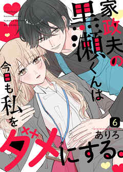 家政夫の黒瀬くんは今日も私をダメにする。（６）