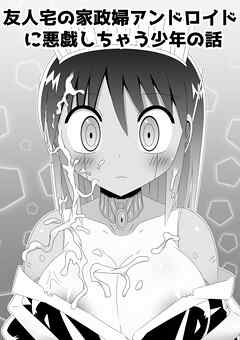 友人宅の家政婦アンドロイドに悪戯しちゃう少年の話【R-18版】