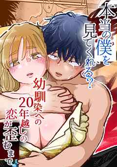 本当の僕を見てくれる?～幼馴染への20年越しの恋が歪むまで～【R-18版】