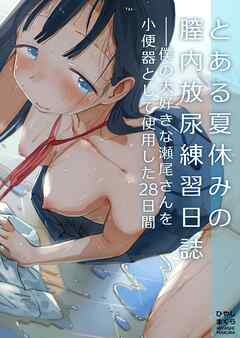 とある夏休みの膣内放尿練習日誌――僕の大好きな瀬尾さんを小便器として使用した28日間【R-18版】