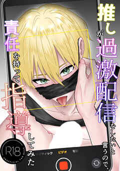 推しが過激配信をしたいと言うので、責任を持って指導してみた【R-18版】