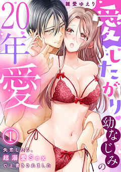 愛したがり幼なじみの20年愛～失恋したら、超溺愛Sexで上書きされました(1)