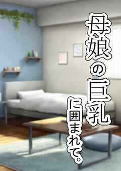 『母娘の巨乳に囲まれて』【R-18版】