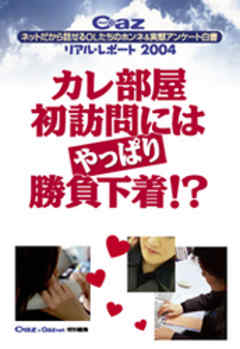 Ｃａｚリアル・レポート２００４　カレ部屋初訪問にはやっぱり勝負下着！？　ネットだから話せるＯＬたちのホンネ＆実態アンケート白書