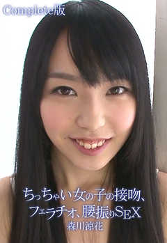 ちっちゃい女の子の接吻、フェラチオ、腰振りSEX 森川涼花 Complete版