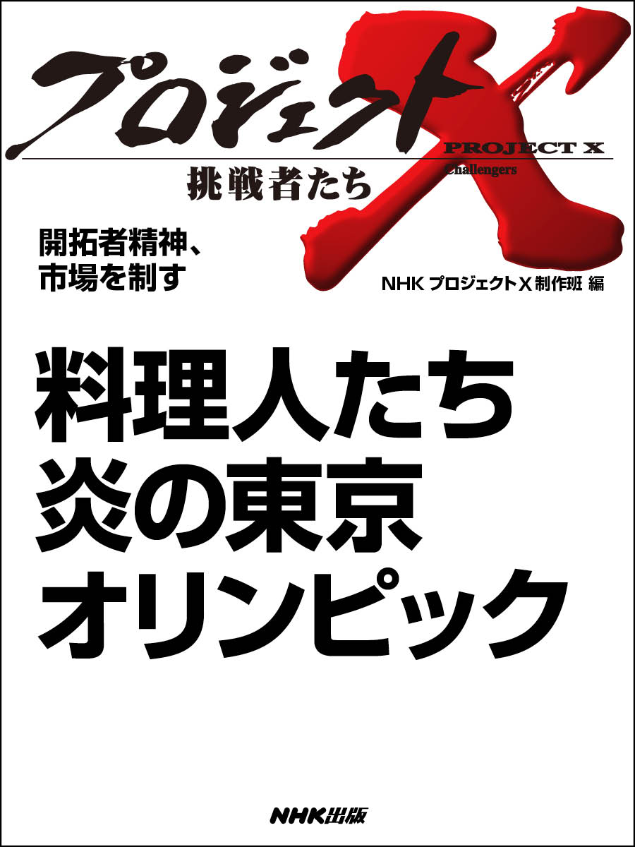 プロジェクトX　挑戦者たち　開拓者精神、市場を制す　料理人たち　炎の東京オリンピック | ブックライブ