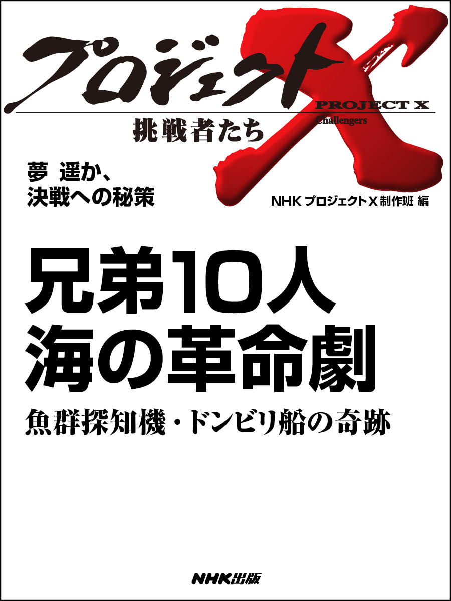 プロジェクトX 挑戦者たち 夢 遥か、決戦への秘策 兄弟１０人 海の革命劇魚群探知機・ドンビリ船の奇跡 - NHKプロジェクトX制作班 -  小説・無料試し読みなら、電子書籍・コミックストア ブックライブ