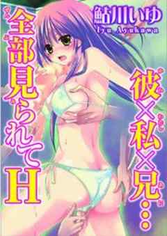 彼×私×兄…全部見られてＨ