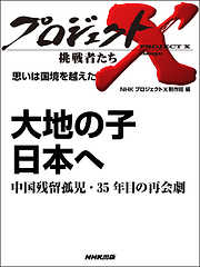 プロジェクトＸ　挑戦者たち　思いは国境を越えた　大地の子　日本へ中国残留孤児・３５年目の再会劇