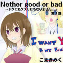 Neither Good or Bad ～ドクにもクスリにもなりません。～