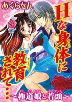 Ｈな身体に教育されて…～極道娘と若頭～