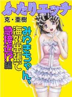 ふたりエッチ みゆきちゃん、海外出張で急接近！？