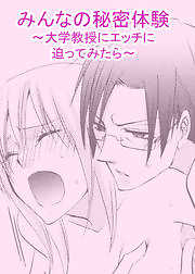 みんなの秘密体験～大学教授にエッチに迫ってみたら～