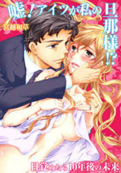 嘘！アイツが私の旦那様！？～目覚めたら10年後の未来