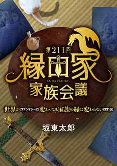第211回縁田家家族会議 ～世界が（ファンタジーに）変わっても家族の縁は変わらない（変わる）～ - 坂東太郎 - ラノベ・無料試し読みなら、電子書籍・コミックストア ブックライブ