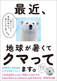 最近、地球が暑くてクマってます。 シロクマが教えてくれた温暖化時代