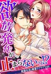 欲情発作が止まらないっ！？～絶倫社長と蜜着ラブケア24H～