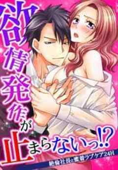 欲情発作が止まらないっ！？～絶倫社長と蜜着ラブケア24H～
