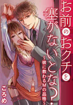 お前のおクチを塞がないとな？～彼に教わるＭの品格～