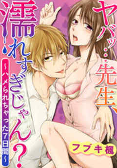 ヤバッ…先生、濡れすぎじゃん？～ハメられちゃった７日間～