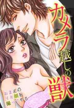 カメラ越しの獣～おまえのイキ顔を撮ってやる～