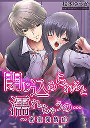 閉じ込められると濡れちゃうの…～密室発情症