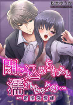 閉じ込められると濡れちゃうの…～密室発情症