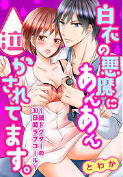 白衣の悪魔にあんあん泣かされてます。～狼ドクターの30日間ラブコール～