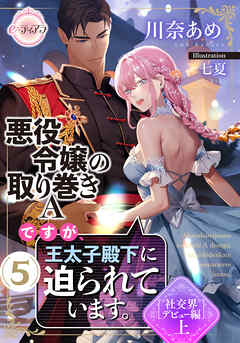 悪役令嬢の取り巻きＡですが、王太子殿下に迫られています。⑤［社交界デビュー編］上