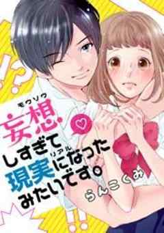 妄想しすぎて現実になったみたいです。