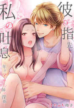 彼の指先・私の吐息～年下マッサージ師の淫指～