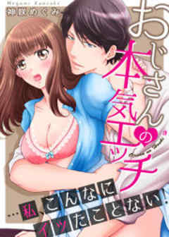 おじさんの本気エッチ…私、こんなにイッたことない！