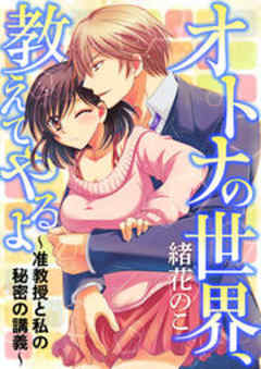 オトナの世界、教えてやるよ ～准教授と私の秘密の講義～