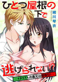 ひとつ屋根の下で逃げられない！？ ～イタリア人の義兄は超強引！～